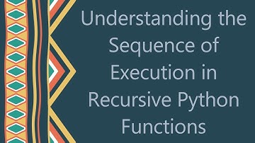 Understanding the Sequence of Execution in Recursive Python Functions