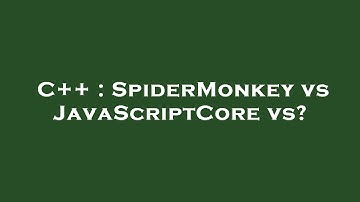 C++ : SpiderMonkey vs JavaScriptCore vs?