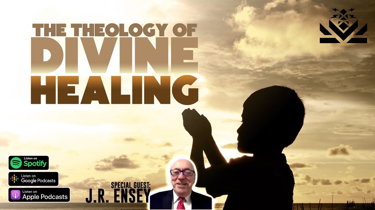 The Theology of Divine Healing | Guest: J.R. Ensey