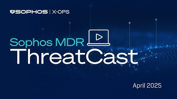 Sophos X-Ops: MDR ThreatCast Live April 2025