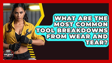 What Are The Most Common Tool Breakdowns From Wear And Tear? - ToolBench Pros