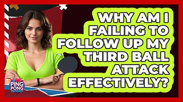 Why Am I Failing To Follow Up My Third Ball Attack Effectively? - Ping Pong Prodigy