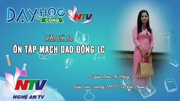 DẠY VÀ HỌC CÙNG NTV: VẬT LÝ 12 - ÔN TẬP MẠCH DAO ĐỘNG LC