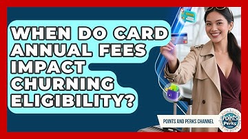 When Do Card Annual Fees Impact Churning Eligibility? - Points and Perks Channel