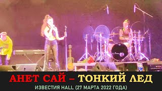 Анет Сай - Тонкий лед. Концерт 27 марта 2022 года в Известии Hall (Music Concert)