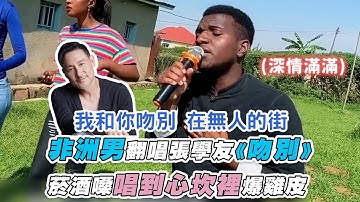 【非洲男翻唱張學友《吻別》菸酒嗓唱到心坎裡爆雞皮】｜@luwangdaqingnian