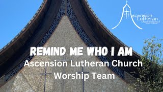 Remind Me Who I Am - Ascension Lutheran Church Worship Team