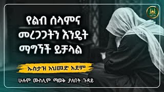 የልብ ሰላምና መረጋጋትን የምትፈልጉ ከሆነ ይህ ምርጥ ትምህርት ነው እንዳያልፋቹህ አዳምጡት በኡስታዝ አህመድ አደም