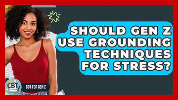 Should Gen Z Use Grounding Techniques For Stress? - CBT for Gen Z