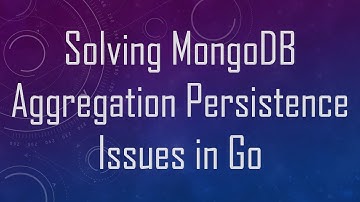 Solving MongoDB Aggregation Persistence Issues in Go