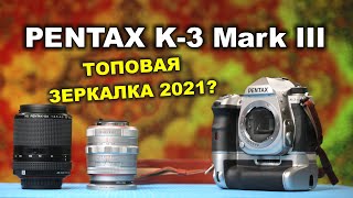 Pentax K3 Mark III - топовая зеркалка 2021 года?