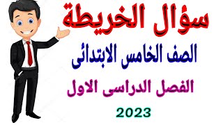 سؤال الخريطة للصف الخامس الابتدائى دراسات اجتماعية المنهج الجديد 2023م