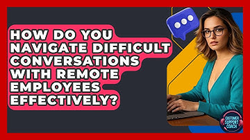 How Do You Navigate Difficult Conversations With Remote Employees Effectively?
