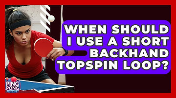 When Should I Use A Short Backhand Topspin Loop? - Ping Pong Prodigy