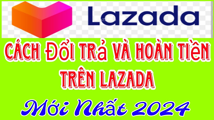 Hướng dẫn đổi trả hàng trên lazada năm 2024