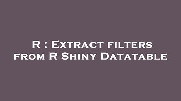 R : Extract filters from R Shiny Datatable