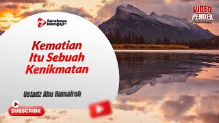 Kematian Itu Sebuah Kenikmatan - Ustadz Abu Humairoh
