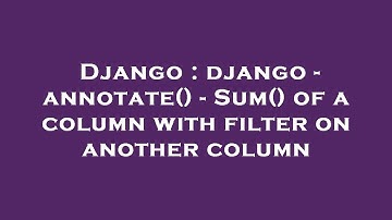 Django : django - annotate() - Sum() of a column with filter on another column