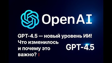 GPT-4.5 — новый прорыв OpenAI! Что изменилось и почему это важно?