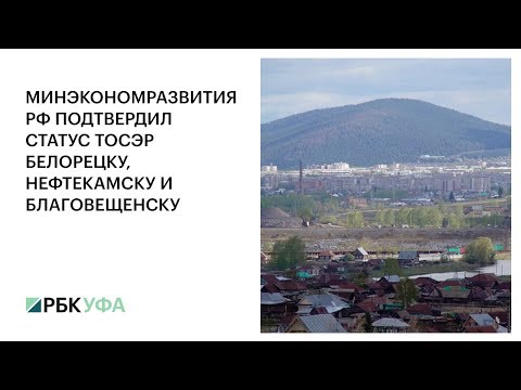 МИНЭКОНОМРАЗВИТИЯ РФ ПОДТВЕРДИЛ СТАТУС ТОСЭР БЕЛОРЕЦКУ, НЕФТЕКАМСКУ И БЛАГОВЕЩЕНСКУ