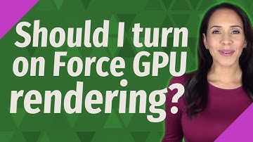 Should I turn on Force GPU rendering?