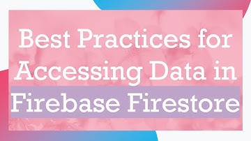Best Practices for Accessing Data in Firebase Firestore