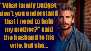 What family budget, don't you understand that I need to help my mother? said the husband to his wife