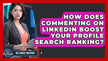 How Does Commenting On LinkedIn Boost Your Profile Search Ranking? - Get Linked Together