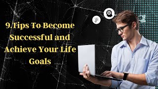 9 Tips To Become Successful and Achieve Your Life Goals
