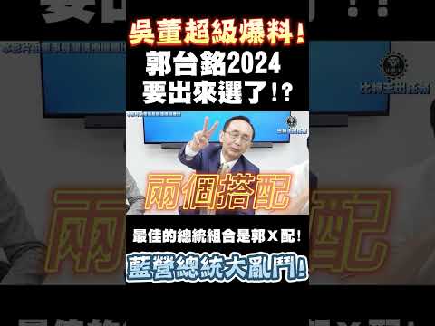 吳董超級爆料！郭台銘2024要出來選了！？最佳的總統組合是郭Ｘ配！藍營總統大亂鬥！吳子嘉、黃暐瀚