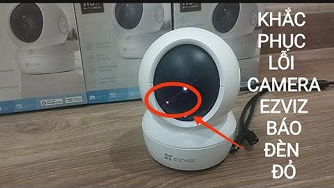 Hướng dẫn cách sửa chữa và khắc phục lỗi camera ezviz bị lỗi báo ĐÈN ĐỎ