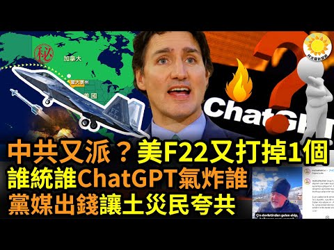 ? 谁统一谁不知道！ChatGPT不爱党 小粉红气炸；中共派出第3个？美F22击落加领空飞行物；传中媒出钱让土耳其灾民骂政府夸中共；美众院打中共特别委员会 考虑派代表团访台