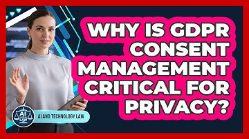 Why Is GDPR Consent Management Critical For Privacy? - AI and Technology Law