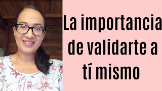 La importancia de validarte a tí mismo