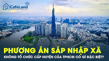 Phương án không tổ chức cấp huyện, sáp nhập cấp xã của TPHCM có gì đặc biệt? | CafeLand
