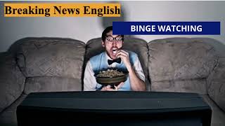 Binge-watching. | Breaking News English.