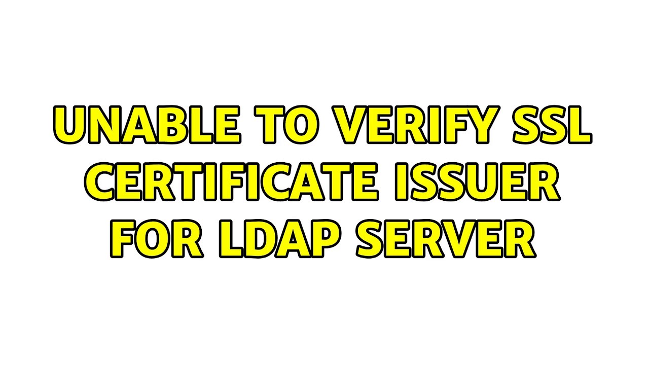 Unable To Verify SSL Certificate Issuer For LDAP Server 2 Solutions Unable To Verify Ssl Certificate Issuer For Ldap Server 2 Solutions