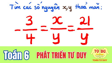 Tìm các số nguyên x, y thoả mãn -3/4=x/y=21/y | TOÁN 6 | TOÁN TƯ DUY TOBU