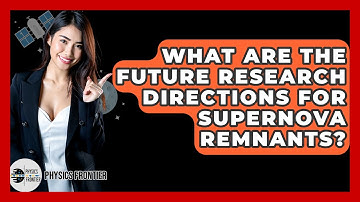 What Are The Future Research Directions For Supernova Remnants? - Physics Frontier