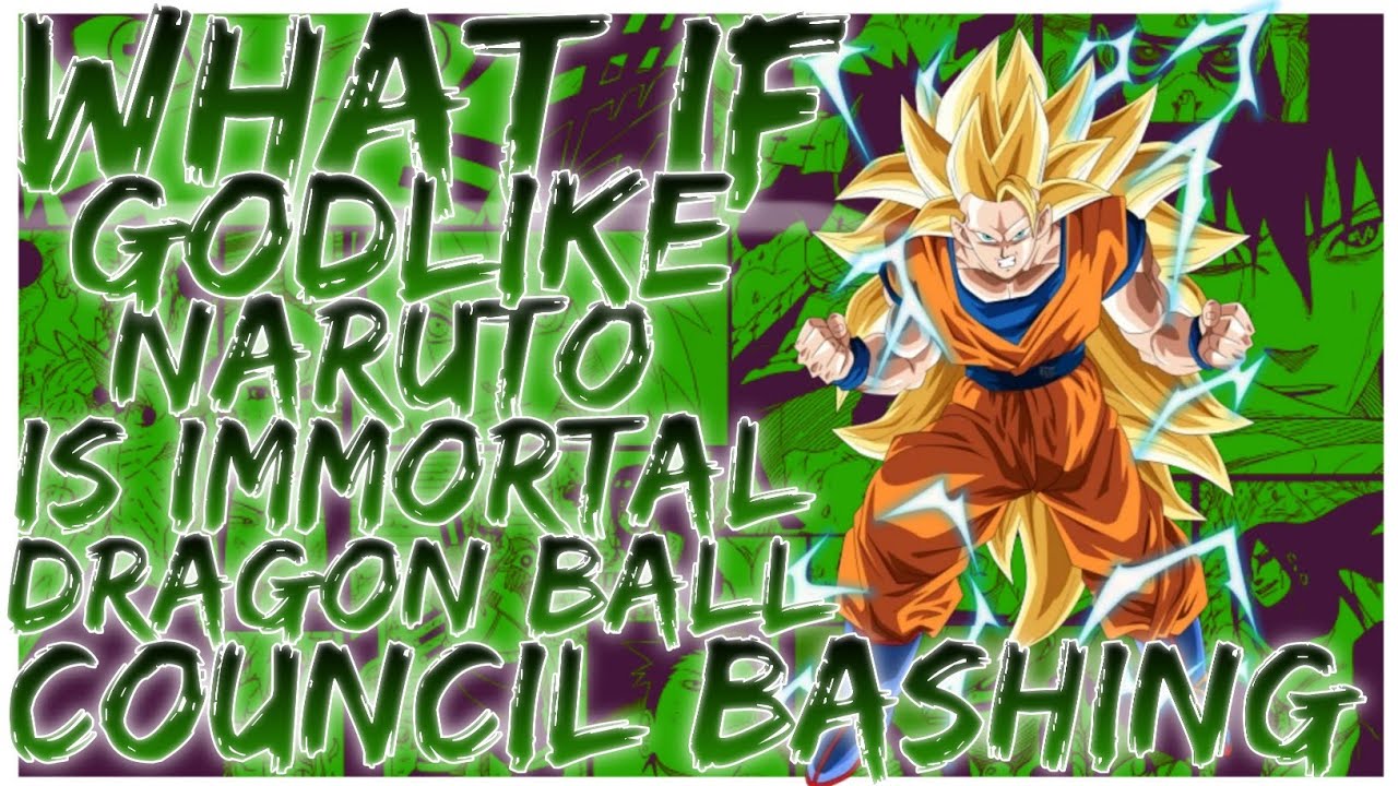 what if Godlike Naruto is an immortal dragon Ball Council bashing