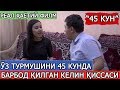 ЎЗ ТУРМУШИНИ 45 КУНДА БАРБОД ҚИЛГАН КЕЛИН ИҚРОРИ(РЕАЛ ҲАЁТИЙ ФИЛМ)