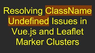Resolving ClassName Undefined Issues in Vue.js and Leaflet Marker Clusters