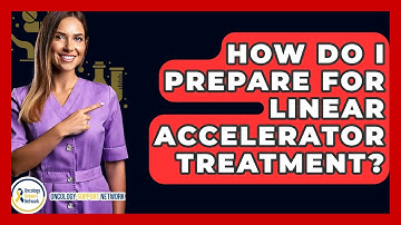 How Do I Prepare For Linear Accelerator Treatment? - Oncology Support Network