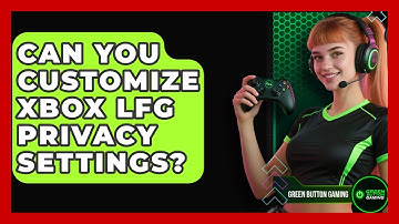Can You Customize Xbox LFG Privacy Settings? - Green Button Gaming