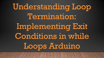Understanding Loop Termination: Implementing Exit Conditions in while Loops Arduino