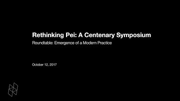 Rethinking Pei: A Centenary Symposium, Roundtable: Emergence of a Modern Practice