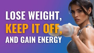 Lose Weight, Keep it Off, and Gain Energy