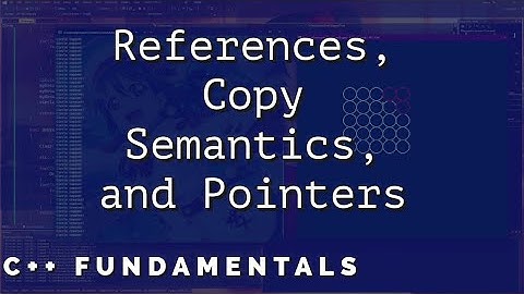 C++ Fundamentals - References, Copy Semantics, and Pointers