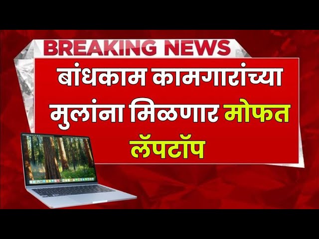 ब्रेकिंग न्यूज, बांधकाम कामगारांच्या मुलांना मिळणार मोफत लॅपटॉप