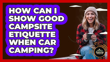 How Can I Show Good Campsite Etiquette When Car Camping? - Exploring Campgrounds
